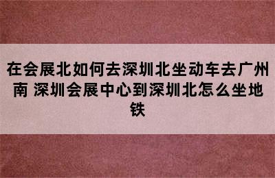 在会展北如何去深圳北坐动车去广州南 深圳会展中心到深圳北怎么坐地铁